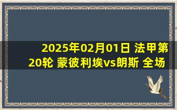 2025年02月01日 法甲第20轮 蒙彼利埃vs朗斯 全场录像